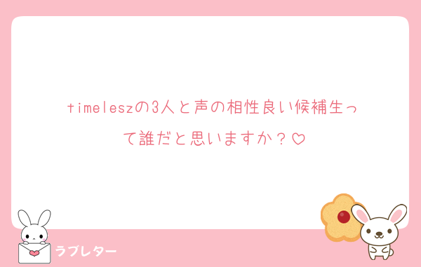 timeleszの3人と声の相性良い候補生って誰だと思いますか？