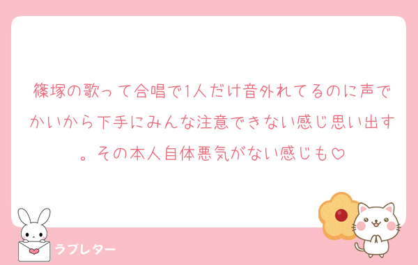篠塚の歌って合唱で1人だけ音外れてるのに声でかいから下手にみんな注意できない感じ思い出す。その本人自体悪気がない感じも