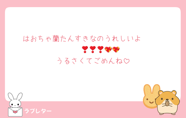 はおちゃ蘭たんすきなのうれしいよ❣️❣️❣️❣️❣️❣️💖💖💖💖💖
うるさくてごめんね