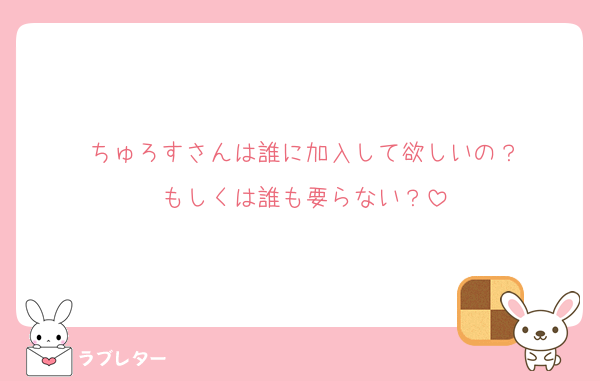 ちゅろすさんは誰に加入して欲しいの？
もしくは誰も要らない？