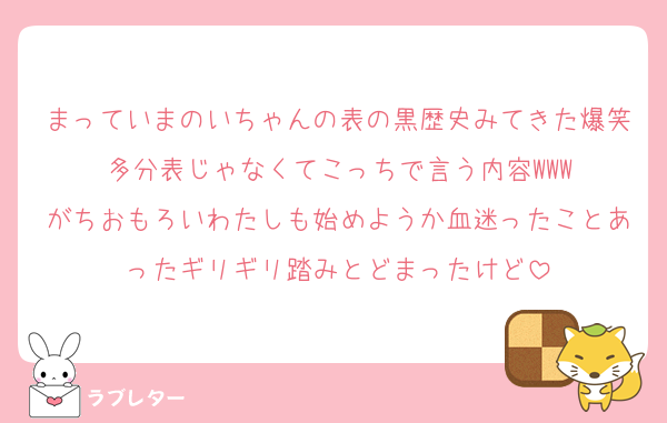 まっていまのいちゃんの表の黒歴史みてきた爆笑多分表じゃなくてこっちで言う内容WWW
がちおもろいわたしも始めようか血迷ったことあったギリギリ踏みとどまったけど