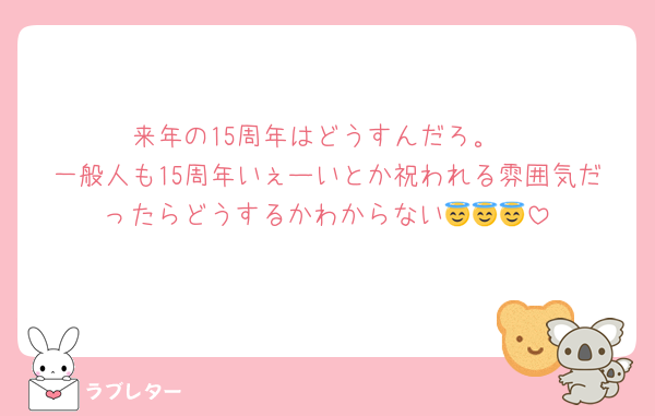 来年の15周年はどうすんだろ。
一般人も15周年いぇーいとか祝われる雰囲気だったらどうするかわからない😇😇😇
