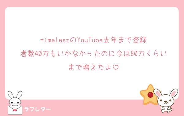 timeleszのYouTube去年まで登録者数40万もいかなかったのに今は80万くらいまで増えたよ