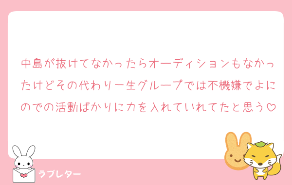 中島が抜けてなかったらオーディションもなかったけどその代わり一生グループでは不機嫌でよにのでの活動ばかりに力を入れていれてたと思う