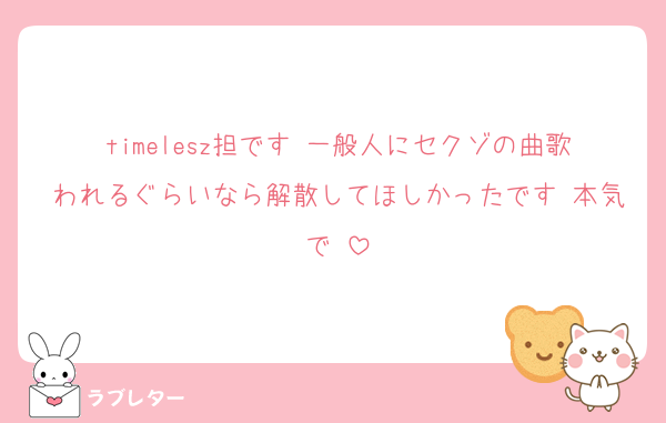 timelesz担です♡一般人にセクゾの曲歌われるぐらいなら解散してほしかったです♡本気で♡