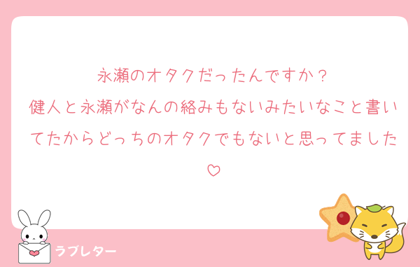 永瀬のオタクだったんですか？
健人と永瀬がなんの絡みもないみたいなこと書いてたからどっちのオタクでもないと思ってました
