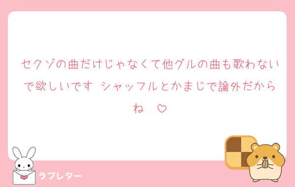 セクゾの曲だけじゃなくて他グルの曲も歌わないで欲しいです♡シャッフルとかまじで論外だからね♡♡