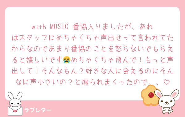 with MUSIC 番協入りましたが、あれはスタッフにめちゃくちゃ声出せって言われてたからなのであまり番協のことを怒らないでもらえると嬉しいです😭めちゃくちゃ飛んで！もっと声出して！そんなもん？好きな人に会えるのにそんなに声小さいの？と煽られまくったので、、