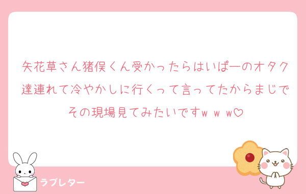 矢花草さん猪俣くん受かったらはいぱーのオタク達連れて冷やかしに行くって言ってたからまじでその現場見てみたいですw w w