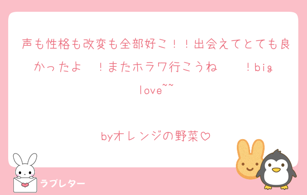 声も性格も改変も全部好こ！！出会えてとても良かったよ〜！またホラワ行こうね〜〜！big love~~

byオレンジの野菜