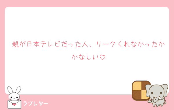 親が日本テレビだった人、リークくれなかったかかなしい