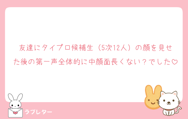 友達にタイプロ候補生（5次12人）の顔を見せた後の第一声全体的に中顔面長くない？でした