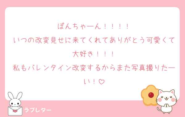 ぽんちゃーん！！！！
いつの改変見せに来てくれてありがとう可愛くて大好き！！！
私もバレンタイン改変するからまた写真撮りたーい！