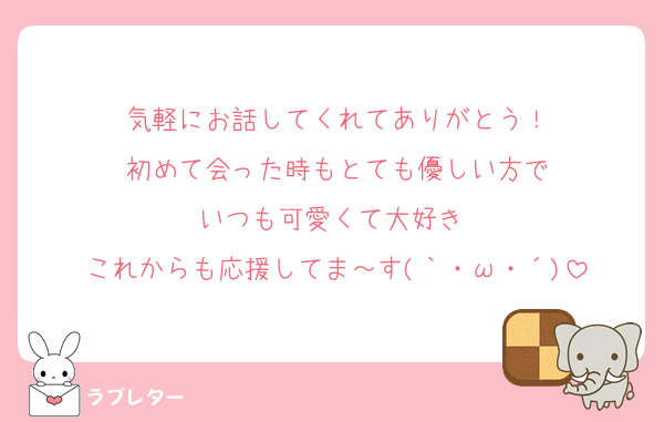 気軽にお話してくれてありがとう！
初めて会った時もとても優しい方で
いつも可愛くて大好き♡
これからも応援してま～す(｀・ω・´)
