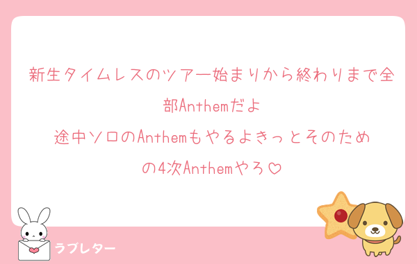 新生タイムレスのツアー始まりから終わりまで全部Anthemだよ
途中ソロのAnthemもやるよきっとそのための4次Anthemやろ