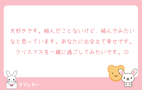 大好きです。絡んだことないけど、絡んでみたいなと思っています。あなたに出会えて幸せです。クリスマスを一緒に過ごしてみたいです。