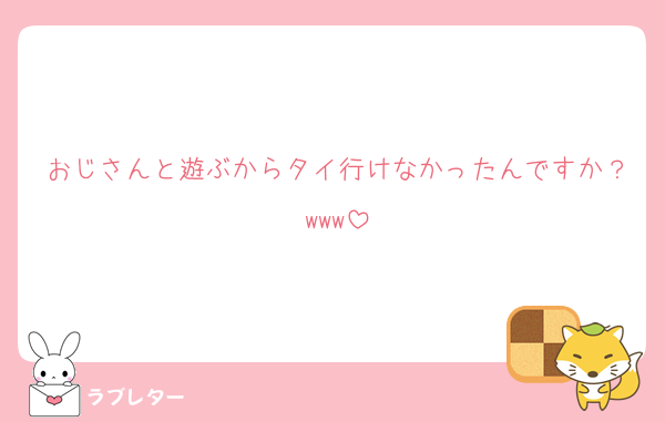 おじさんと遊ぶからタイ行けなかったんですか？www