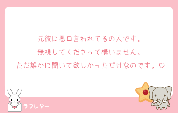 元彼に悪口言われてるの人です。
無視してくださって構いません。
ただ誰かに聞いて欲しかっただけなのです。