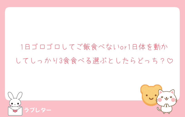1日ゴロゴロしてご飯食べないor1日体を動かしてしっかり3食食べる選ぶとしたらどっち？