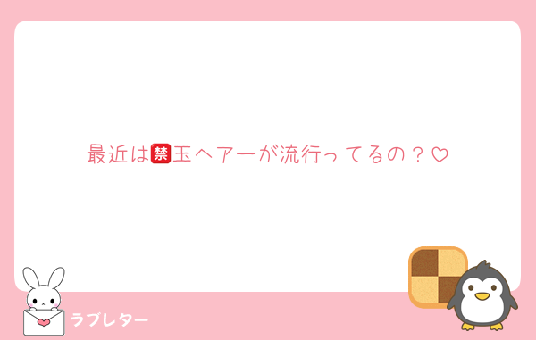 最近は🈲玉ヘアーが流行ってるの？