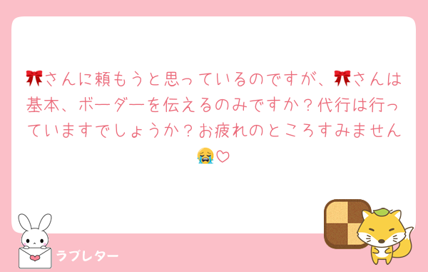 🎀さんに頼もうと思っているのですが、🎀さんは基本、ボーダーを伝えるのみですか？代行は行っていますでしょうか？お疲れのところすみません😭
