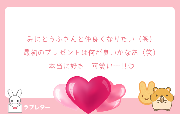 みにとうふさんと仲良くなりたい（笑）
最初のプレゼントは何が良いかなあ（笑）
本当に好き　可愛いー!!