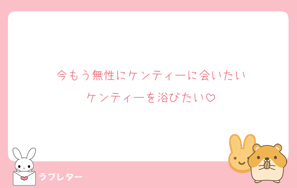 今もう無性にケンティーに会いたい
ケンティーを浴びたい