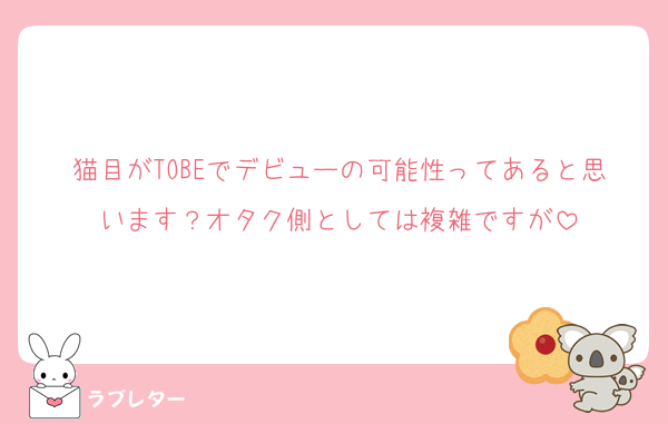 猫目がTOBEでデビューの可能性ってあると思います？オタク側としては複雑ですが