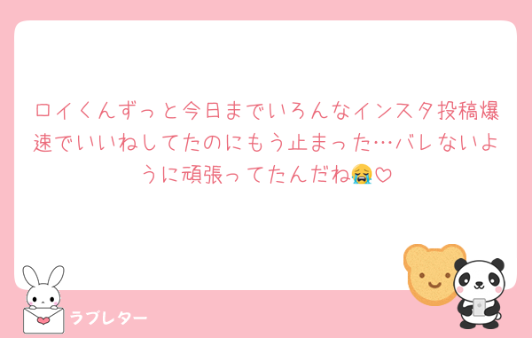 ロイくんずっと今日までいろんなインスタ投稿爆速でいいねしてたのにもう止まった…バレないように頑張ってたんだね😭