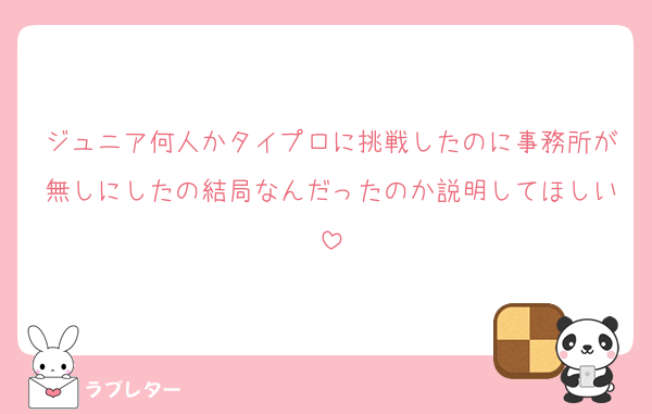 ジュニア何人かタイプロに挑戦したのに事務所が無しにしたの結局なんだったのか説明してほしい