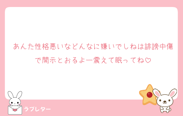 あんた性格悪いなどんなに嫌いでしねは誹謗中傷で開示とおるよー震えて眠ってね