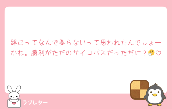 路己ってなんで要らないって思われたんでしょーかね。勝利がただのサイコパスだっただけ？🤔