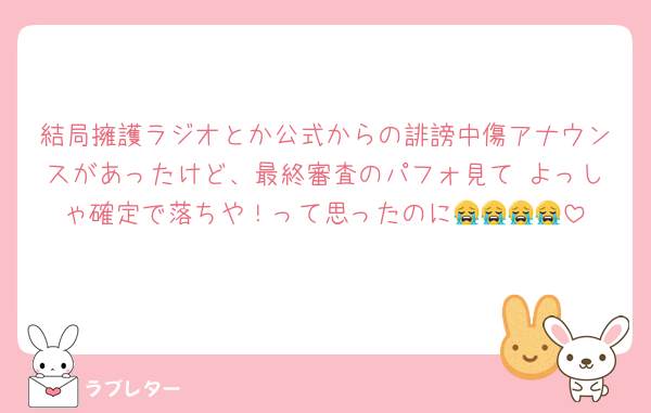 結局擁護ラジオとか公式からの誹謗中傷アナウンスがあったけど、最終審査のパフォ見て よっしゃ確定で落ちや！って思ったのに😭😭😭😭