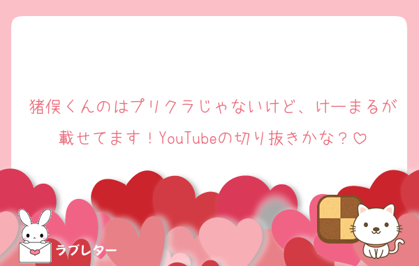 猪俣くんのはプリクラじゃないけど、けーまるが載せてます！YouTubeの切り抜きかな？