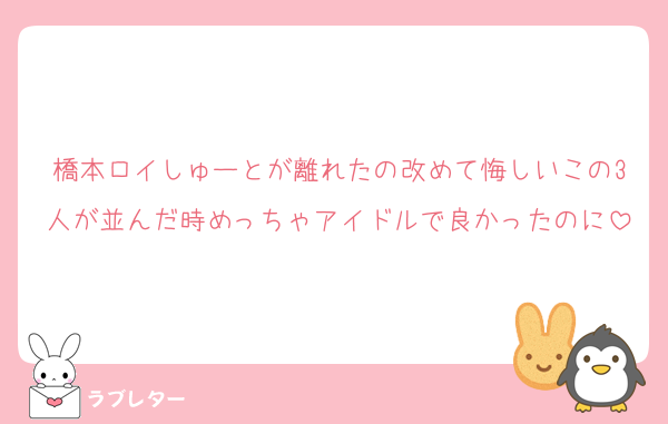 橋本ロイしゅーとが離れたの改めて悔しいこの3人が並んだ時めっちゃアイドルで良かったのに
