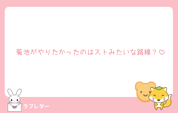 菊池がやりたかったのはストみたいな路線？