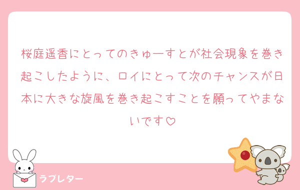 桜庭遥香にとってのきゅーすとが社会現象を巻き起こしたように、ロイにとって次のチャンスが日本に大きな旋風を巻き起こすことを願ってやまないです