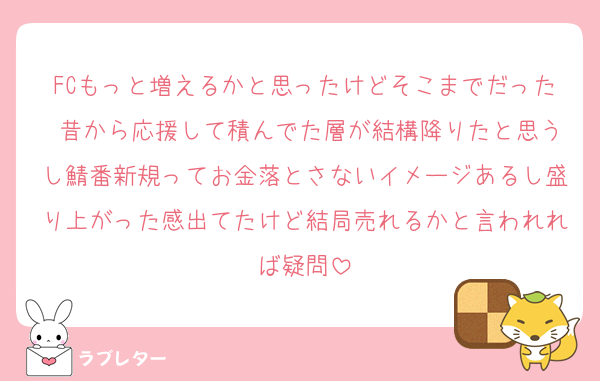 FCもっと増えるかと思ったけどそこまでだった 昔から応援して積んでた層が結構降りたと思うし鯖番新規ってお金落とさないイメージあるし盛り上がった感出てたけど結局売れるかと言われれば疑問