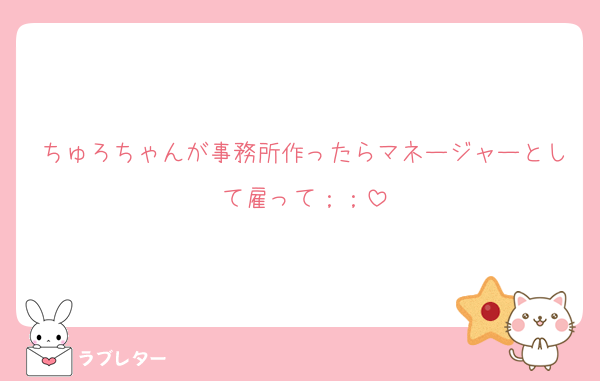 ちゅろちゃんが事務所作ったらマネージャーとして雇って︎；；