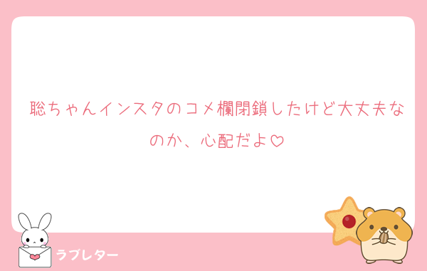 聡ちゃんインスタのコメ欄閉鎖したけど大丈夫なのか、心配だよ