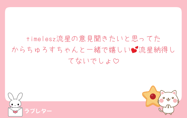 timelesz流星の意見聞きたいと思ってたからちゅろすちゃんと一緒で嬉しい💕流星納得してないでしょ
