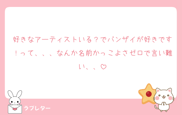 好きなアーティストいる？でバンザイが好きです！って、、、なんか名前かっこよさゼロで言い難い、、