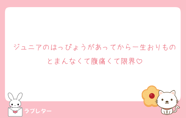 ジュニアのはっぴょうがあってから一生おりものとまんなくて腹痛くて限界