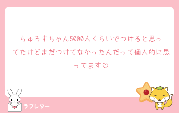 ちゅろすちゃん5000人くらいでつけると思ってたけどまだつけてなかったんだって個人的に思ってます