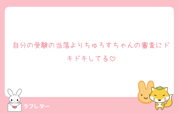 自分の受験の当落よりちゅろすちゃんの審査にドキドキしてる