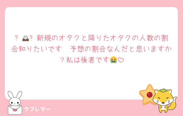 ⸜🕰⸝‍新規のオタクと降りたオタクの人数の割合知りたいです🥺予想の割合なんだと思いますか？私は後者です😭