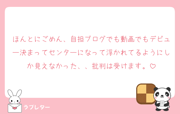 ほんとにごめん、自担ブログでも動画でもデビュー決まってセンターになって浮かれてるようにしか見えなかった、、批判は受けます。