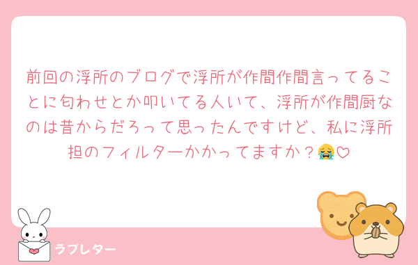 前回の浮所のブログで浮所が作間作間言ってることに匂わせとか叩いてる人いて、浮所が作間厨なのは昔からだろって思ったんですけど、私に浮所担のフィルターかかってますか？😭