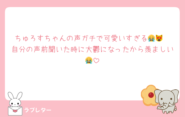 ちゅろすちゃんの声ガチで可愛いすぎる😭😻
自分の声前聞いた時に大鬱になったから羨ましい😭