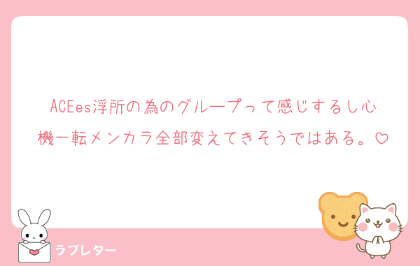 ACEes浮所の為のグループって感じするし心機一転メンカラ全部変えてきそうではある。